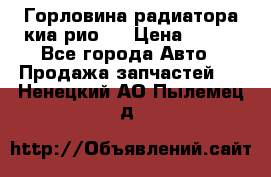 Горловина радиатора киа рио 3 › Цена ­ 500 - Все города Авто » Продажа запчастей   . Ненецкий АО,Пылемец д.
